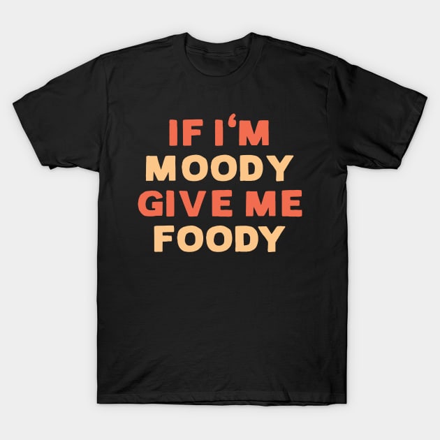 If I'm moody give me foody - Funny food lover T-Shirt by RedCrunch